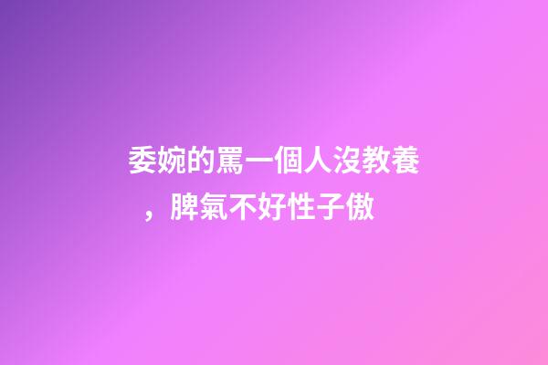 委婉的罵一個人沒教養，脾氣不好性子傲